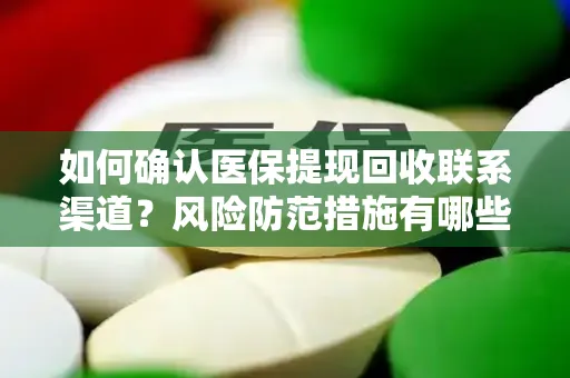 如何确认医保提现回收联系渠道？风险防范措施有哪些？